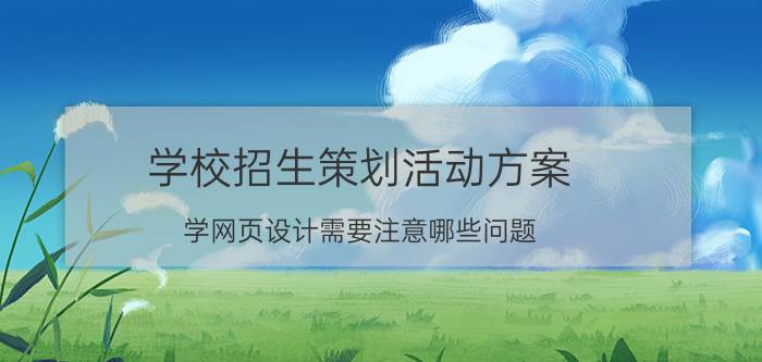 学校招生策划活动方案 学网页设计需要注意哪些问题？